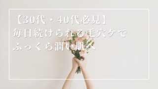 【30代・40代必見】 毎日続けられる毛穴ケでふっくら潤い肌へ
